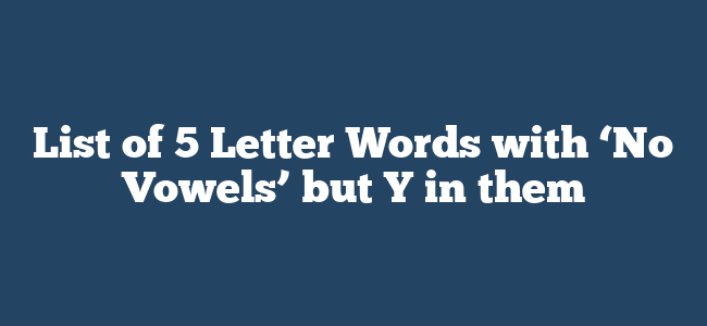 List of 5 Letter Words with ‘No Vowels’ but Y in them